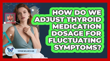 How Do We Adjust Thyroid Medication Dosage For Fluctuating Symptoms? - Thyroid Wellness Hub