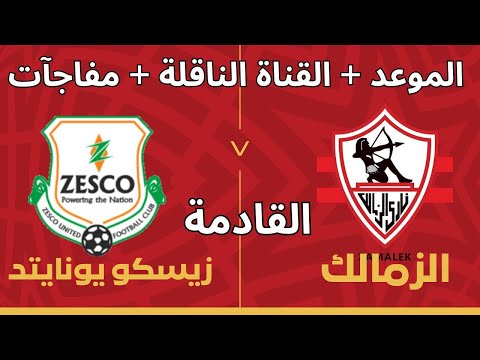 موعد مباراة الزمالك القادمة ضد زيسكو يونايتد فى افتتاح الكونفدرالية رجوع شيكوبانزا وغيابات نارية