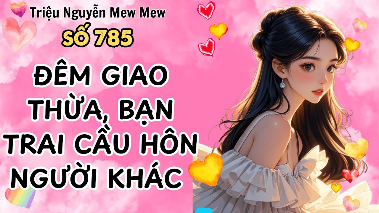 Truyện hay - ĐÊM GIAO THỪA, BẠN TRAI CẦU HÔN NGƯỜI KHÁC - Triệu Nguyễn Mew Mew Số 785