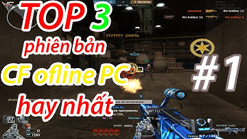 Top 3 phiên bản CF OFFLINE cho PC đáng chơi nhất - phần 1 | Top 3 game CF OFFLINE for PC #1
