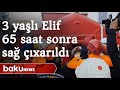 3 yaşlı Elif 65 saat sonra dağıntılar altından sağ çıxarıldı - Baku TV