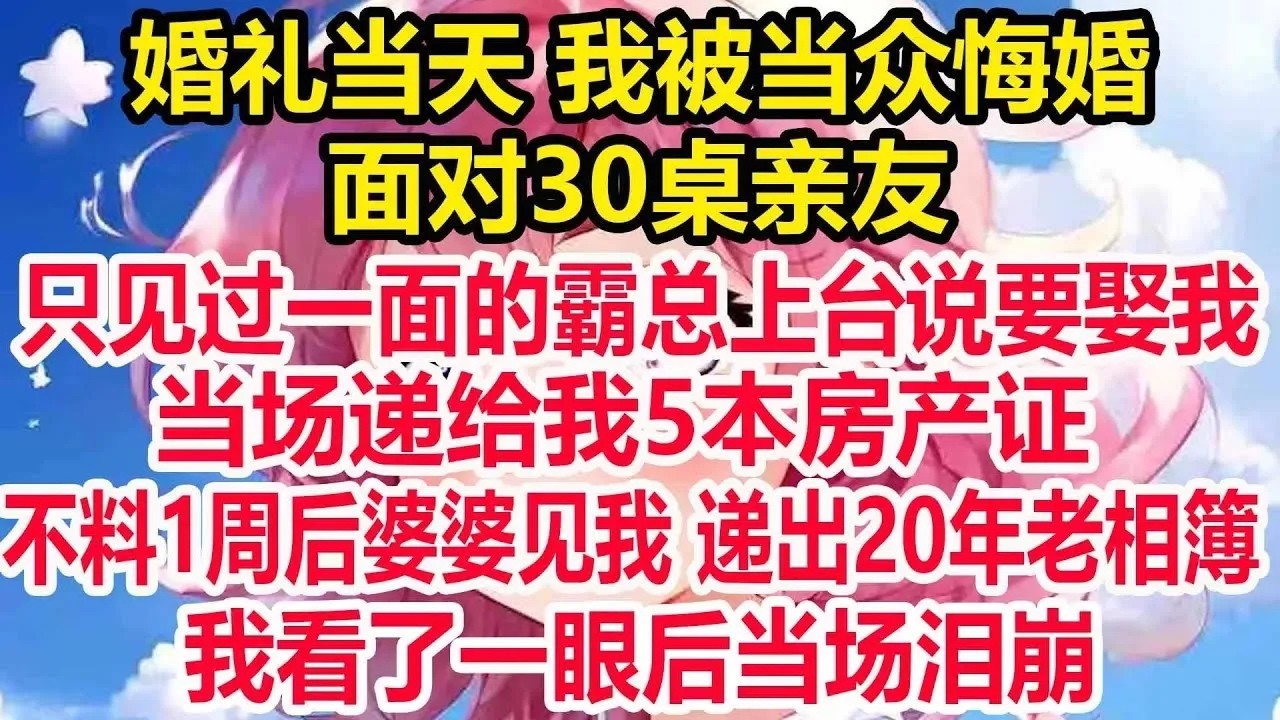 婚礼当天 我被当众悔婚，面对30桌亲友 ，只见过一面的霸总上台说要娶我，当场递给我5本房产证，不料1周后婆婆见我，递出20年老相簿 ，我看了一眼后当场泪崩！