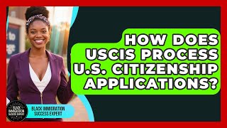 How Does USCIS Process U.S. Citizenship Applications? - Black Immigration Success Expert