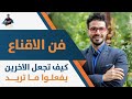 ٣- فن التأثيرعلي الاخرين | كيف اجعل الاخرين يفعلوا ما اريد| فن الاقناع | الانترفيو