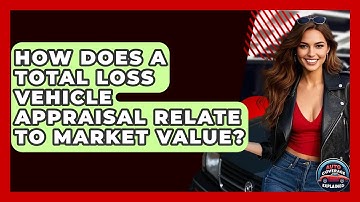 How Does A Total Loss Vehicle Appraisal Relate To Market Value? - Auto Coverage Explained