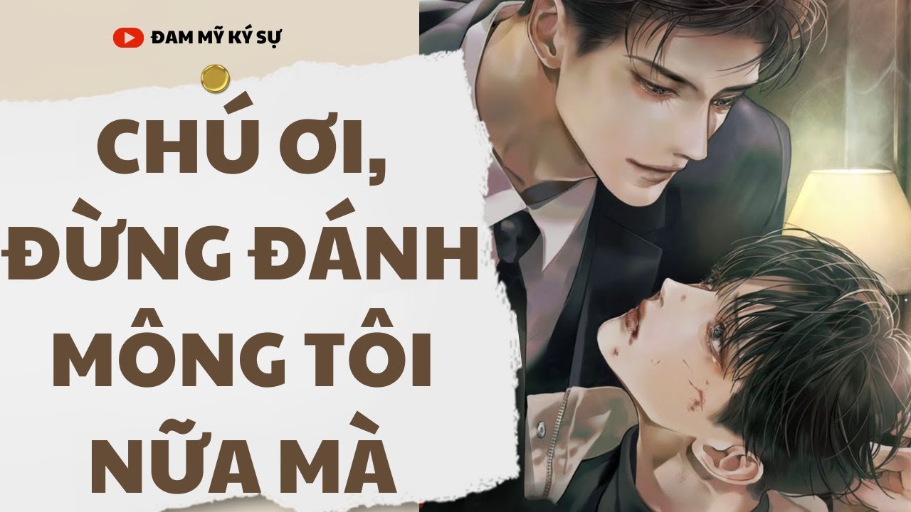 [BL][Đam Mỹ Audio][FULL] CHÚ ƠI, ĐỪNG ĐÁNH MÔNG TÔI NỮA MÀ || Đam Mỹ Ký Sự