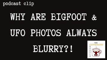 Why are Bigfoot photos always blurry?