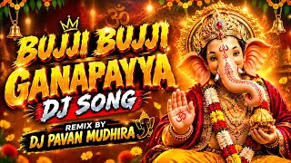 BUJJI BUJJI GANAPAYYA DJ SONG REMIX BY DJ PAVAN MUDHIRAJ 