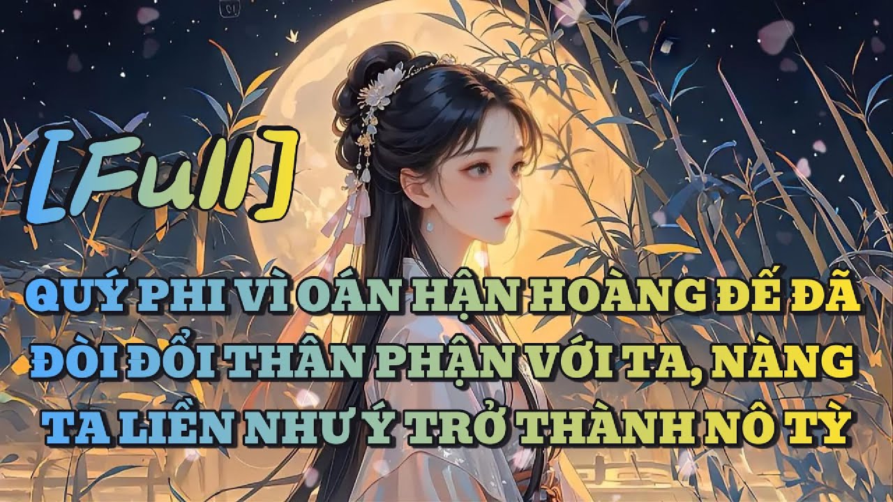 [FULL] QUÝ PHI VÌ OÁN HẬN HOÀNG ĐẾ ĐÃ ĐÒI ĐỔI THÂN PHẬN VỚI TA, NÀNG TA LIỀN NHƯ Ý TRỞ THÀNH NÔ TỲ