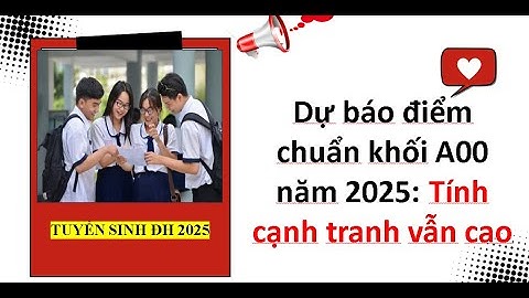 Dự báo điểm chuẩn khối A00 năm 2025: Tính cạnh tranh vẫn cao| Tuyển sinh ĐH 2025.