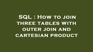 SQL : How to join three tables with outer join and cartesian product