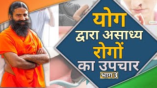 योग द्वारा असाध्य रोगों का उपचार || Swami Ramdev || 28 December 2020 || Part 3