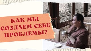 КАК МЫ СОЗДАЕМ ПРОБЛЕМЫ