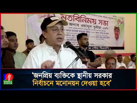 ক্লিন ইমেজের নেতা না পেলে, স্থানীয় সরকার নির্বাচনে দলের বাইরে থেকে মনোনয়ন: ওয়াদুদ ভূইয়া