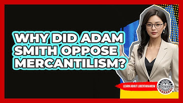 Why Did Adam Smith Oppose Mercantilism? - Learn About Libertarianism