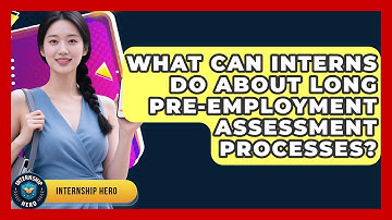 What Can Interns Do About Long Pre-employment Assessment Processes? - Internship Hero
