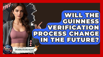 Will the Guinness Verification Process Change in the Future? - Epic World Record Holders
