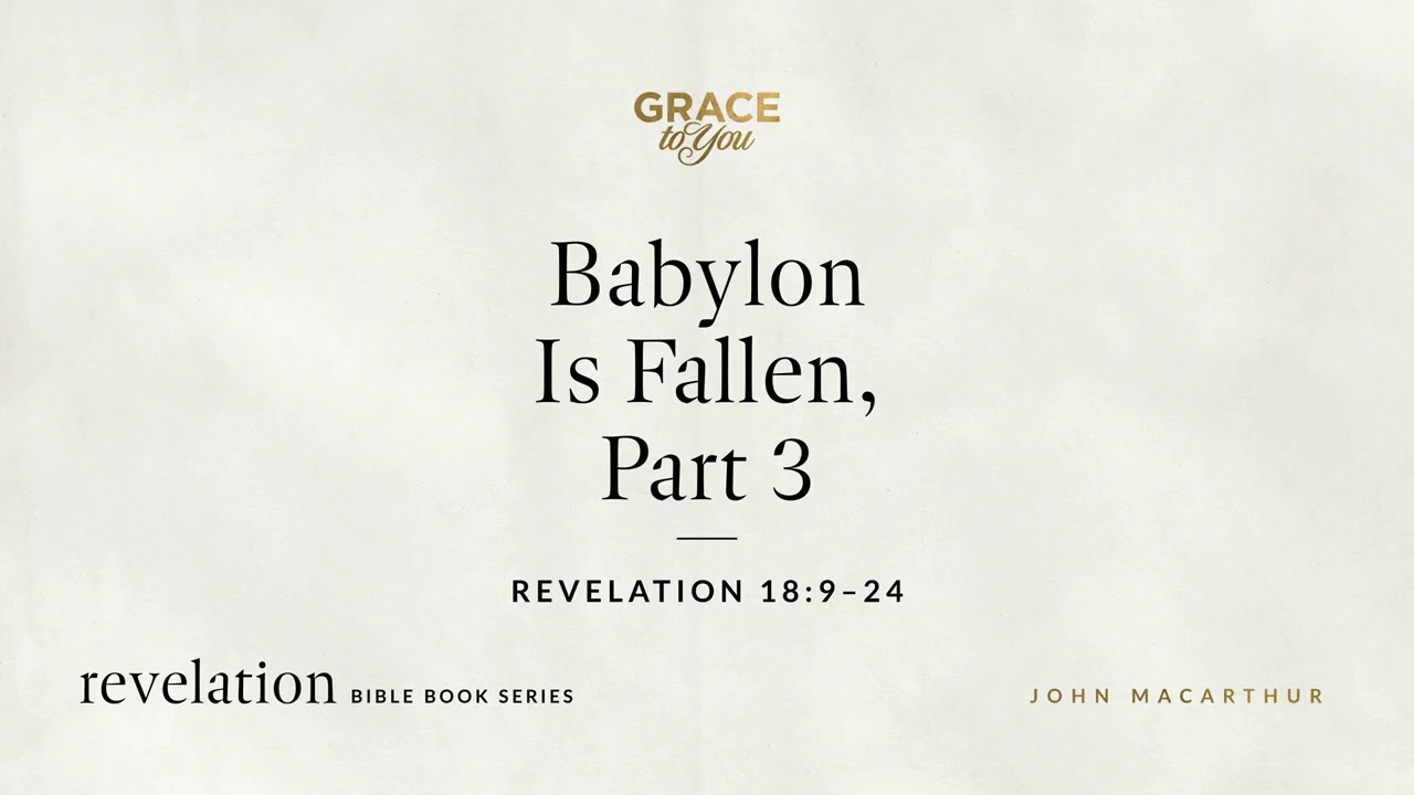 Babylon Is Fallen, Part 3 (Revelation 18:9–24) John MacArthur
