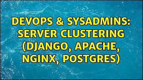 DevOps & SysAdmins: Server Clustering (Django, Apache, Nginx, Postgres) (2 Solutions!!)