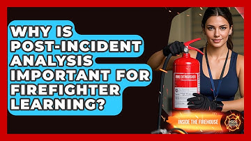 Why Is Post-incident Analysis Important For Firefighter Learning? - Inside the Firehouse