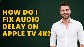 How Do I Fix Audio Delay on Apple TV 4K?