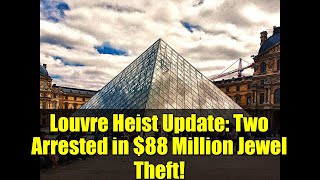 Louvre Heist Update: Two Arrested in $88 Million Jewel Theft!
