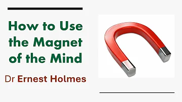 How to Use the Magnet of the Mind - Dr Ernest Holmes