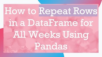How to Repeat Rows in a DataFrame for All Weeks Using Pandas