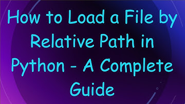 How to Load a File by Relative Path in Python - A Complete Guide