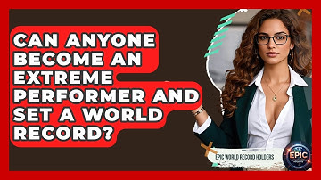 Can Anyone Become an Extreme Performer and Set a World Record? - Epic World Record Holders