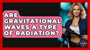 Are Gravitational Waves A Type Of Radiation? - Astronomy Made Simple