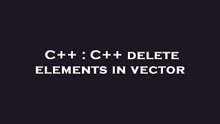 C++ : C++ delete elements in vector