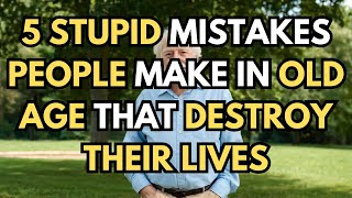 5 Stupid Mistakes People Make in Old Age That Destroy Their Lives