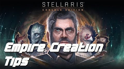 Empire Creation Tips - STELLARIS CONSOLE EDITION