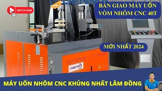 BÀN GIAO MÁY UỐN VÒM CNC 40T KHỦNG NHẤT TỈNH LÂM ĐỒNG | MÁY UỐN NHÔM CNC PHIÊN BẢN 40T.