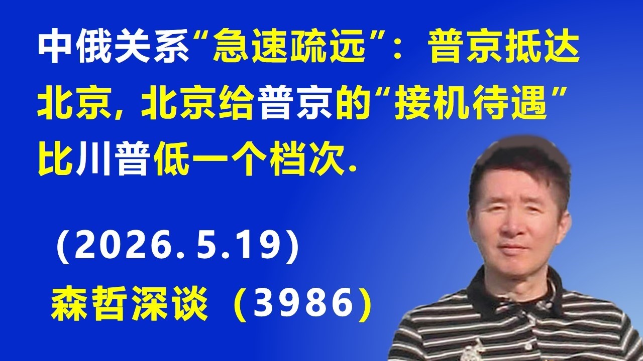 中俄关系“急速疏远”：普京抵达北京，北京给普京的“接机待遇”比川普低一个档次.（2026.5.19)《森哲深谈》