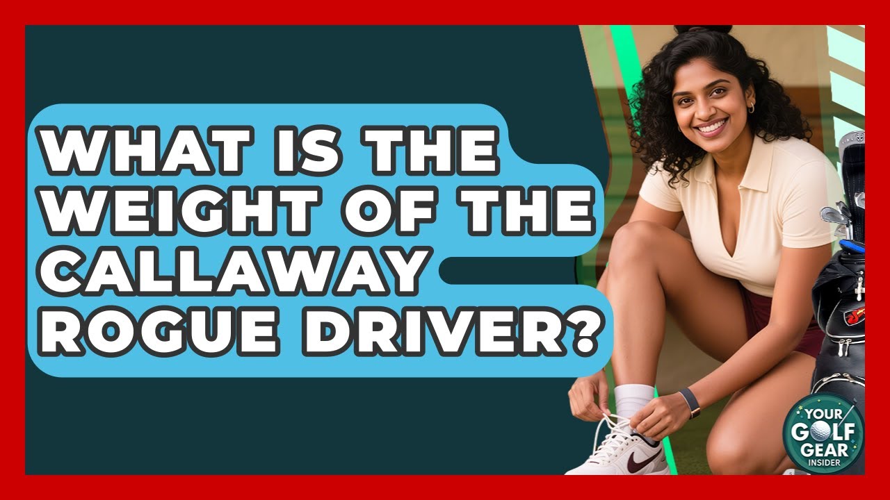 What Is The Weight Of The Callaway Rogue Driver? - Your Golf Gear Insider