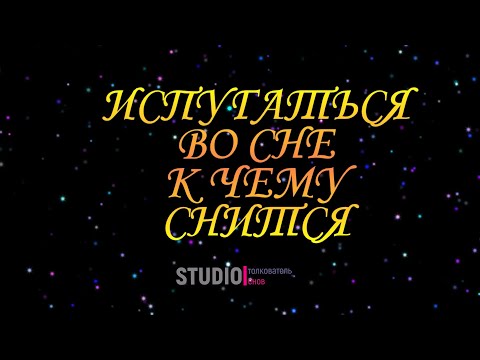 ТОЛКОВАТЕЛЬ СНОВ ~ ИСПУГАТЬСЯ ВО СНЕ, К ЧЕМУ СНИТСЯ.