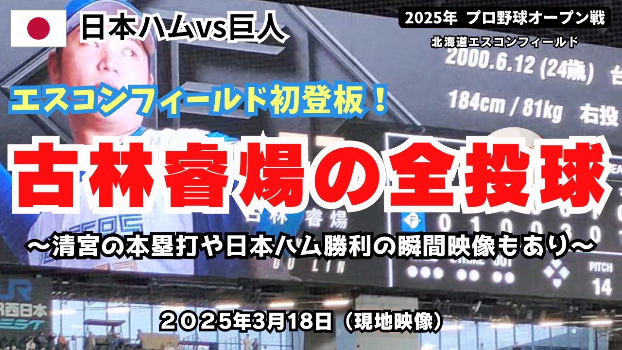 【現地映像】2025年3月18日 エスコンフィールド初登板！古林睿煬（グーリン）の全投球 ～清宮の本塁打や日本ハム勝利の瞬間映像もあり～ 2025年オープン戦（日本ハムvs巨人）