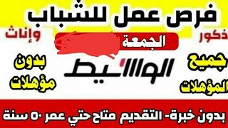 وظائف خالية جديدة لجميع المؤهلات والتخصصات عدد الوسيط الأسبوعي الجمعة 14 مايو 2021 التفاصيل والشروط