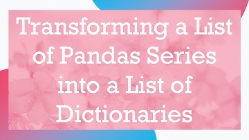 Transforming a List of Pandas Series into a List of Dictionaries