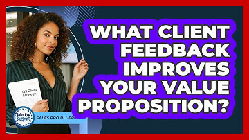 What Client Feedback Improves Your Value Proposition?