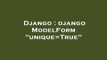Django : django ModelForm "unique=True"