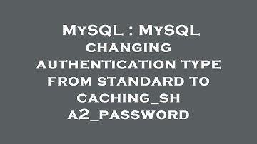 MySQL : MySQL changing authentication type from standard to caching_sha2_password