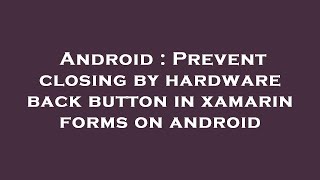 Android : Prevent closing by hardware back button in xamarin forms on android Profile