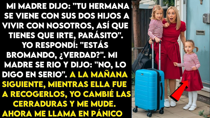 Mi madre me dijo: "Tu hermana viene con sus hijos a vivir con nosotros, así que tienes que irte".