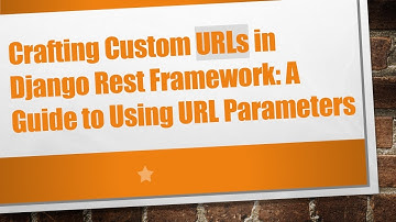 Crafting Custom URLs in Django Rest Framework: A Guide to Using URL Parameters