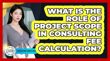 What Is The Role Of Project Scope In Consulting Fee Calculation? - Consulting Career Hub