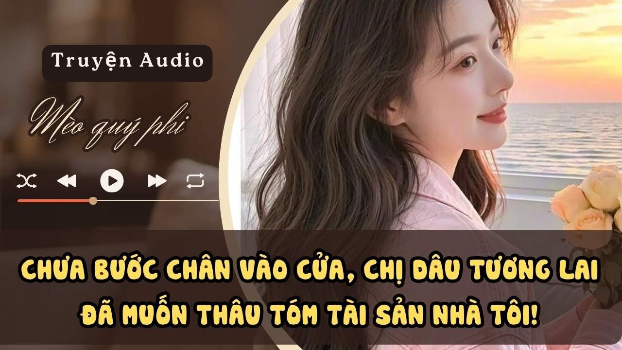 CHƯA BƯỚC CHÂN VÀO CỬA, CHỊ DÂU TƯƠNG LAI ĐÃ MUỐN THÂU TÓM TÀI SẢN NHÀ TÔI! #meoquyphi