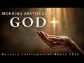 MORNING GRATITUDE TO GOD: Soaking Worship Instrumental